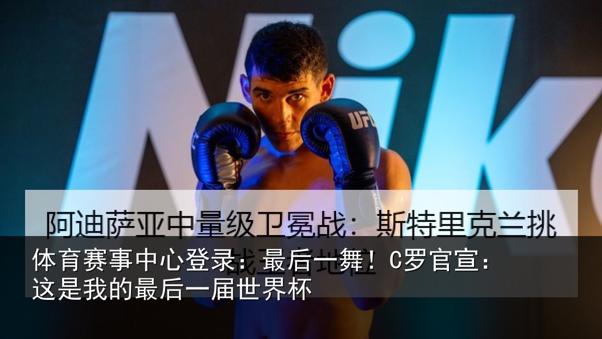 体育赛事中心登录:最后一舞!C罗官宣:这是我的最后一届世界杯