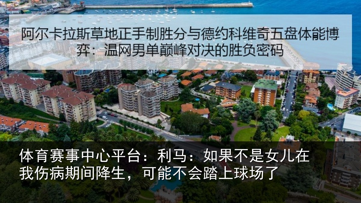 体育赛事中心平台:利马:如果不是女儿在我伤病期间降生,可能不会踏上球场了