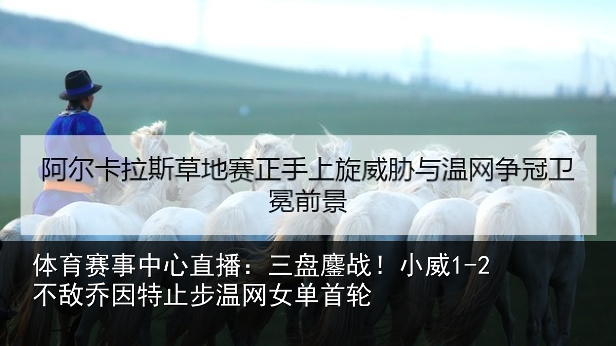 体育赛事中心直播:三盘鏖战!小威1-2不敌乔因特止步温网女单首轮