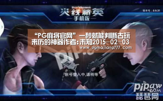 “PG麻将官网”一秒就能判断古玩来历的神器作者:未知2015-02-0311:34:23来源:中国古玩网大家都知道古玩好玩,有前途,能钱(图1) PG麻将官网