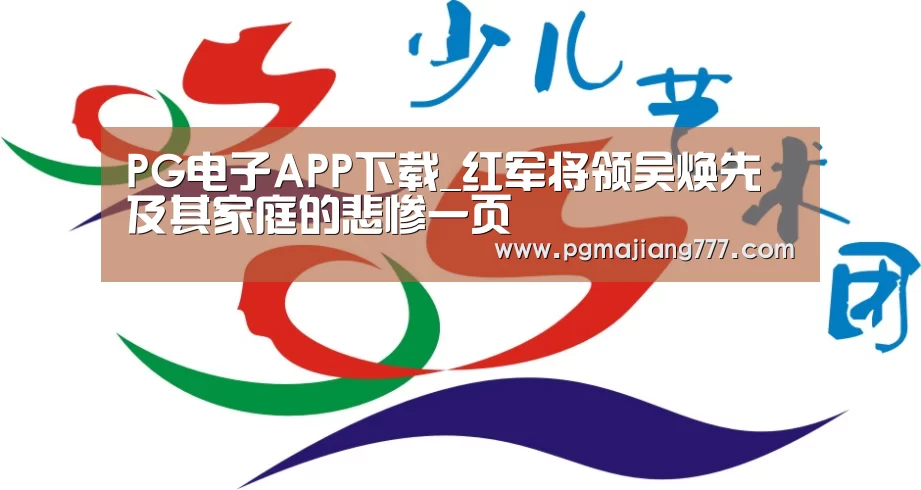 PG电子APP下载_红军将领吴焕先及其家庭的悲惨一页(图2) PG麻将官网